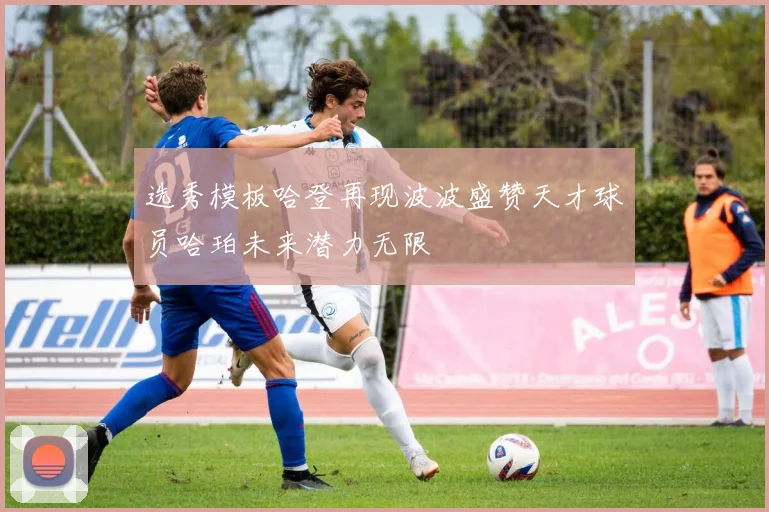 选秀模板哈登再现波波盛赞天才球员哈珀未来潜力无限