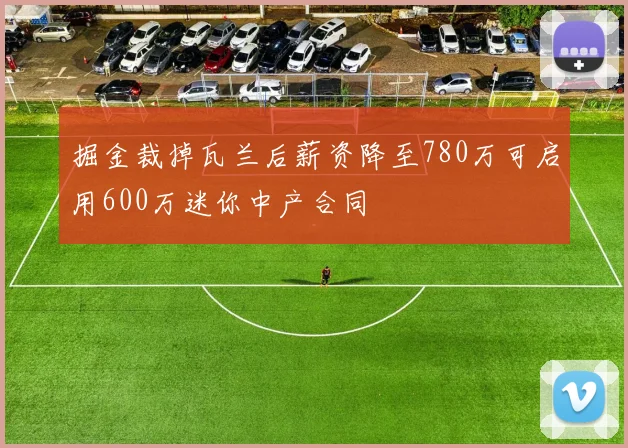 掘金裁掉瓦兰后薪资降至780万可启用600万迷你中产合同