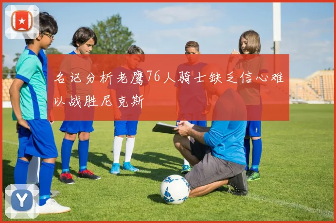 名记分析老鹰76人骑士缺乏信心难以战胜尼克斯