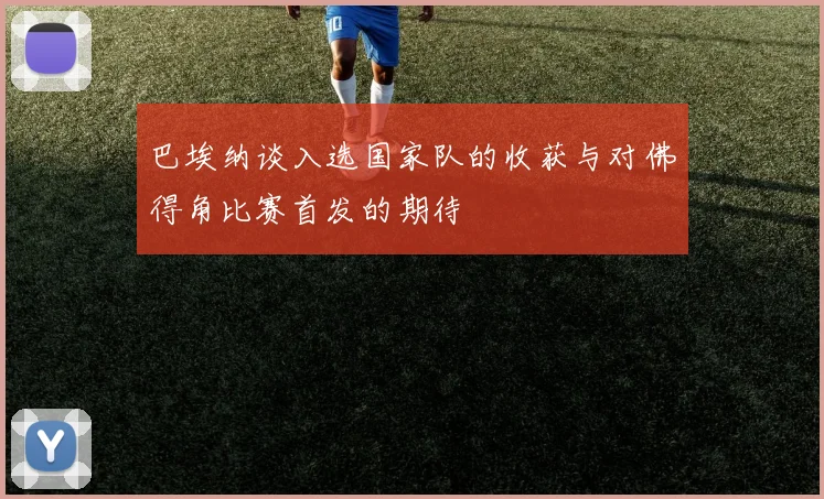 巴埃纳谈入选国家队的收获与对佛得角比赛首发的期待