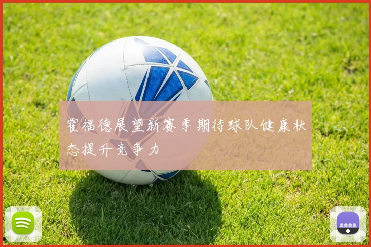 霍福德展望新赛季期待球队健康状态提升竞争力