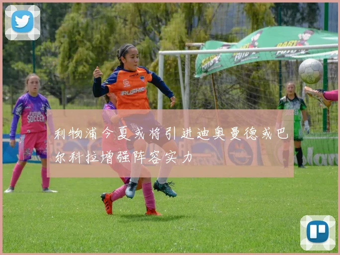 利物浦今夏或将引进迪奥曼德或巴尔科拉增强阵容实力