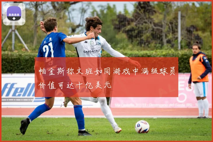 帕金斯称文班如同游戏中满级球员价值可达十亿美元