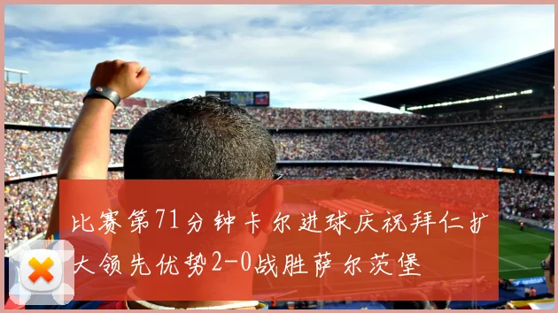 比赛第71分钟卡尔进球庆祝拜仁扩大领先优势2-0战胜萨尔茨堡