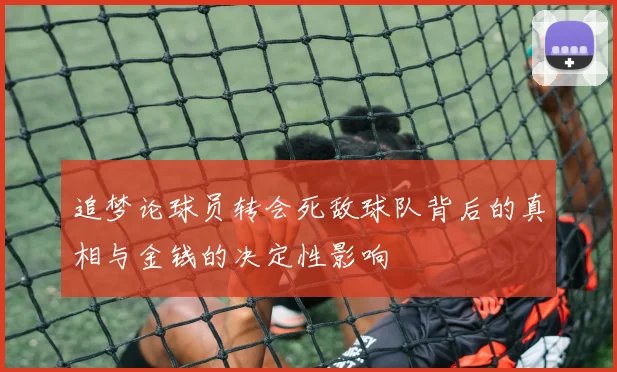 追梦论球员转会死敌球队背后的真相与金钱的决定性影响