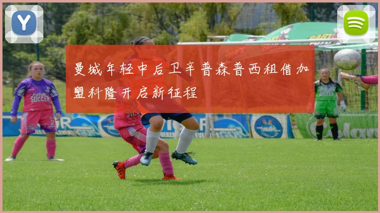 曼城年轻中后卫辛普森普西租借加盟科隆开启新征程