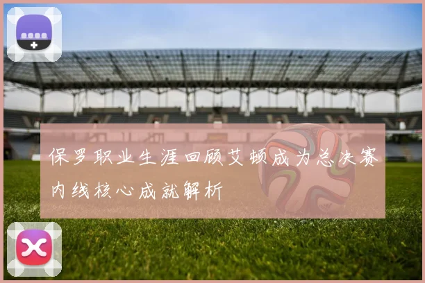 保罗职业生涯回顾艾顿成为总决赛内线核心成就解析