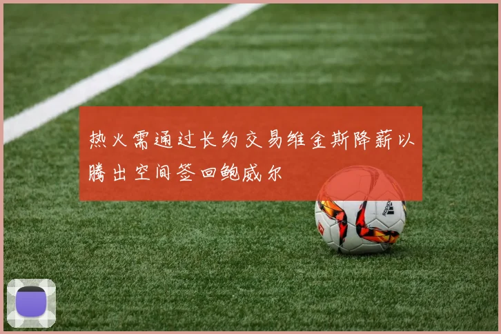 热火需通过长约交易维金斯降薪以腾出空间签回鲍威尔