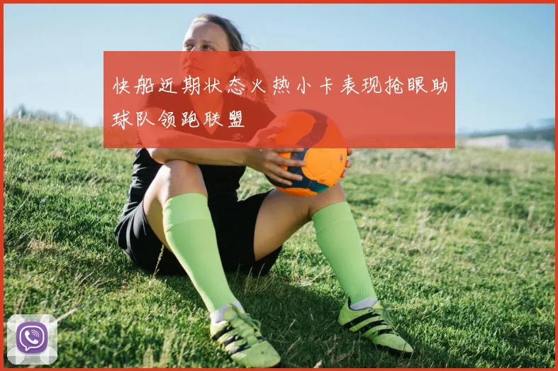快船近期状态火热小卡表现抢眼助球队领跑联盟