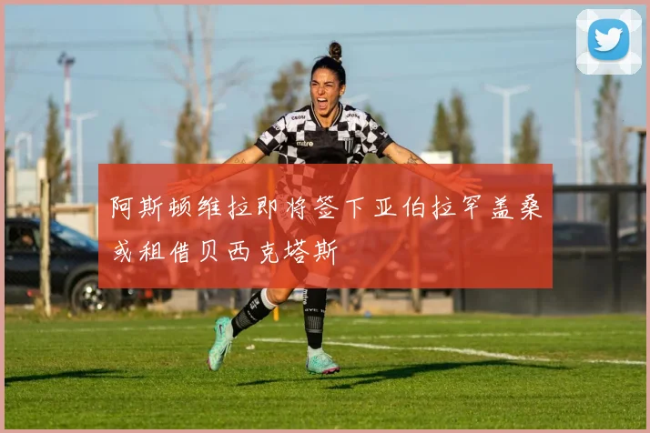阿斯顿维拉即将签下亚伯拉罕盖桑或租借贝西克塔斯