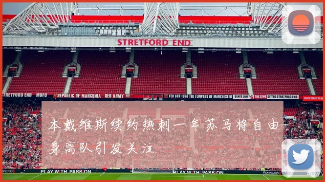 本戴维斯续约热刺一年苏马将自由身离队引发关注