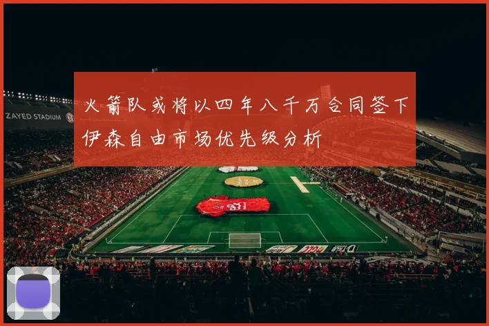 火箭队或将以四年八千万合同签下伊森自由市场优先级分析